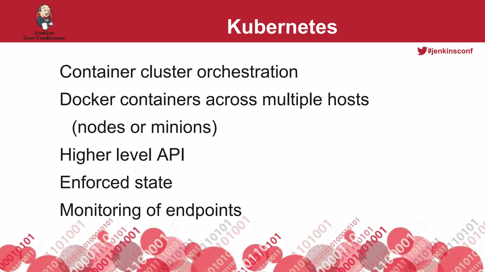 #jenkinsconf
Kubernetes
Container cluster orchestration
Docker containers across multiple hosts
(nodes or minions)
Higher level API
Enforced state
Monitoring of endpoints
 