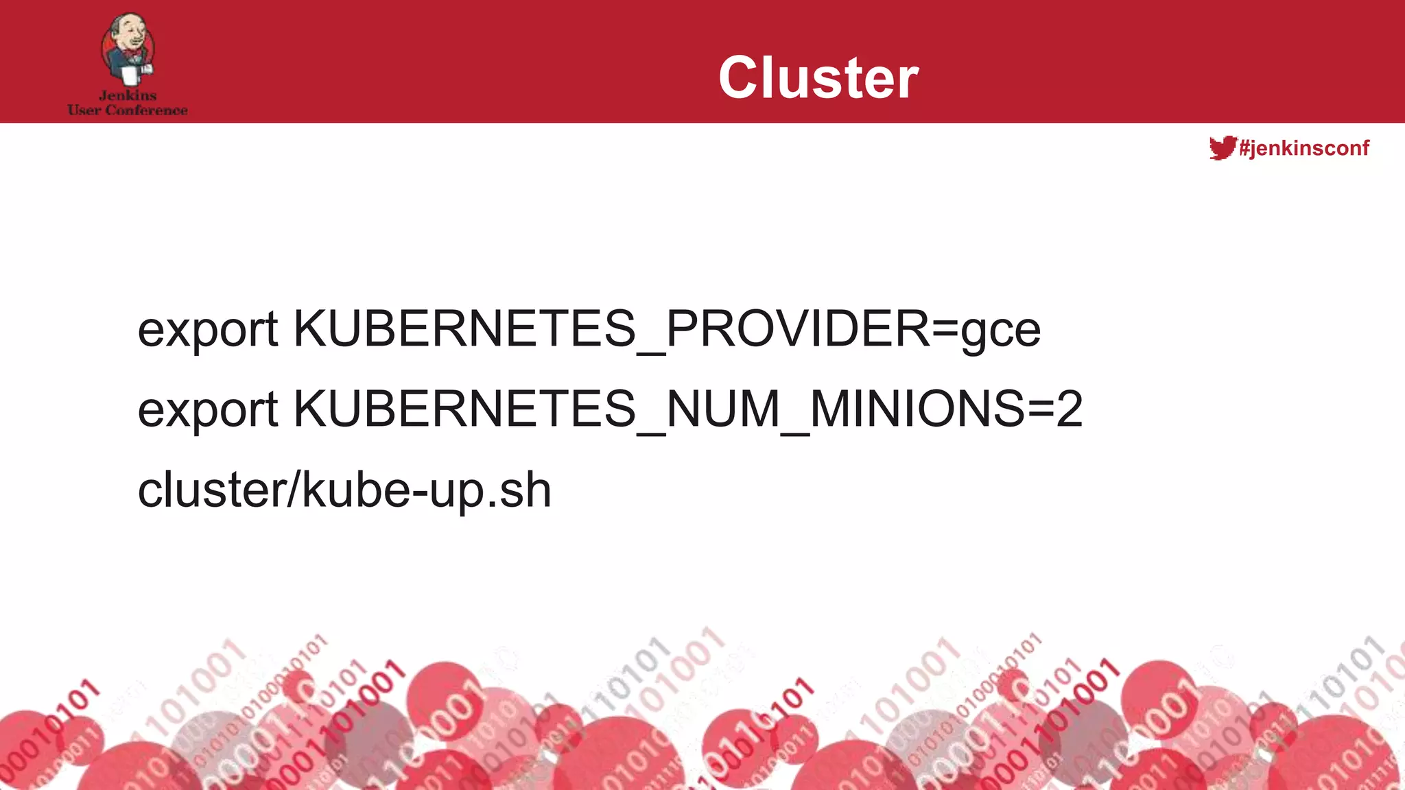#jenkinsconf
Cluster
export KUBERNETES_PROVIDER=gce
export KUBERNETES_NUM_MINIONS=2
cluster/kube-up.sh
 