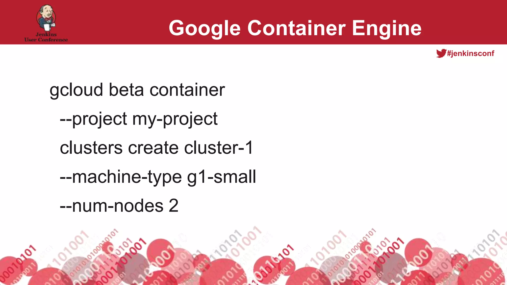 #jenkinsconf
Google Container Engine
gcloud beta container
--project my-project
clusters create cluster-1
--machine-type g1-small
--num-nodes 2
 