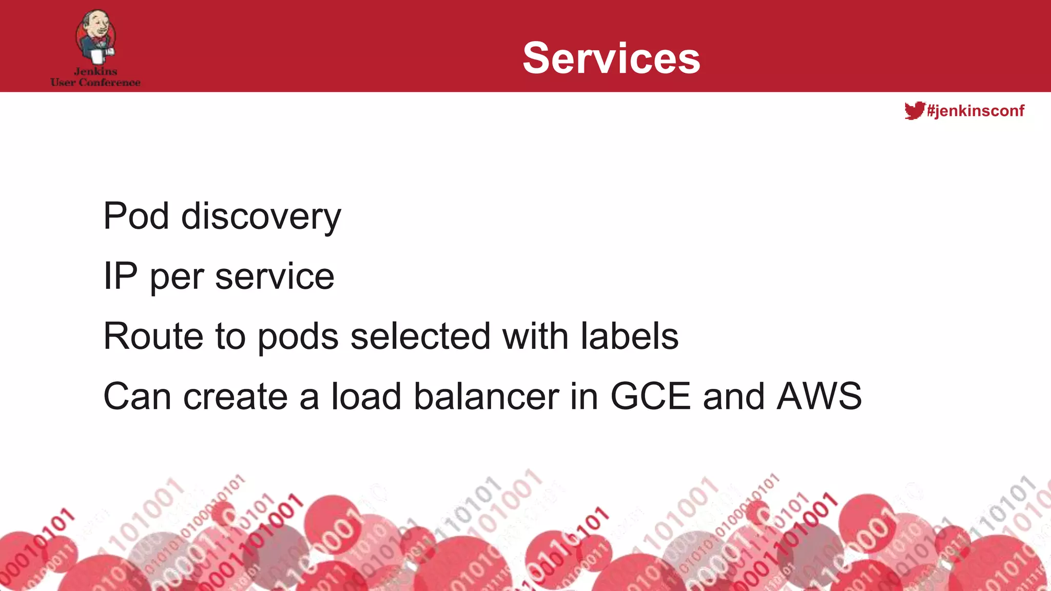 #jenkinsconf
Services
Pod discovery
IP per service
Route to pods selected with labels
Can create a load balancer in GCE and AWS
 