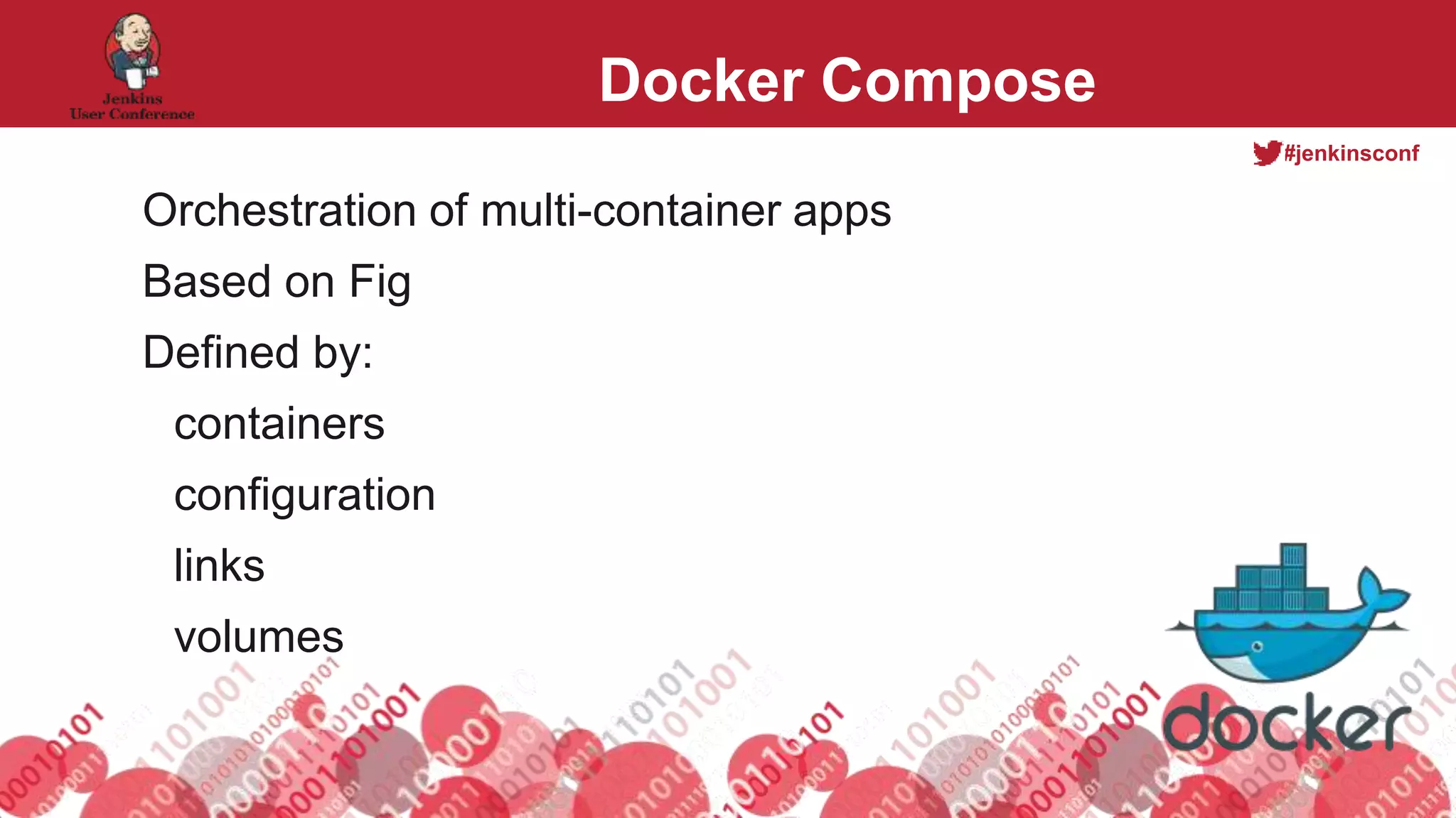 #jenkinsconf
Docker Compose
Orchestration of multi-container apps
Based on Fig
Defined by:
containers
configuration
links
volumes
 