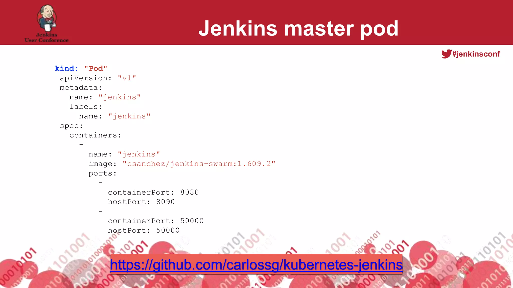 #jenkinsconf
Jenkins master pod
kind: "Pod"
apiVersion: "v1"
metadata:
name: "jenkins"
labels:
name: "jenkins"
spec:
containers:
-
name: "jenkins"
image: "csanchez/jenkins-swarm:1.609.2"
ports:
-
containerPort: 8080
hostPort: 8090
-
containerPort: 50000
hostPort: 50000
https://github.com/carlossg/kubernetes-jenkins
 