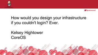 #jenkinsconf
Footer
How would you design your infrastructure
if you couldn't login? Ever.
Kelsey Hightower
CoreOS
 