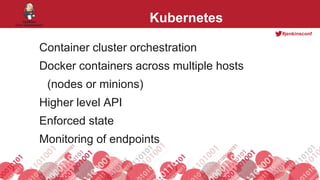 #jenkinsconf
Kubernetes
Container cluster orchestration
Docker containers across multiple hosts
(nodes or minions)
Higher level API
Enforced state
Monitoring of endpoints
 