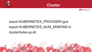 #jenkinsconf
Cluster
export KUBERNETES_PROVIDER=gce
export KUBERNETES_NUM_MINIONS=2
cluster/kube-up.sh
 