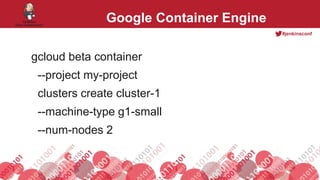 #jenkinsconf
Google Container Engine
gcloud beta container
--project my-project
clusters create cluster-1
--machine-type g1-small
--num-nodes 2
 