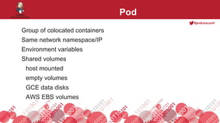 #jenkinsconf
Pod
Group of colocated containers
Same network namespace/IP
Environment variables
Shared volumes
host mounted
empty volumes
GCE data disks
AWS EBS volumes
 