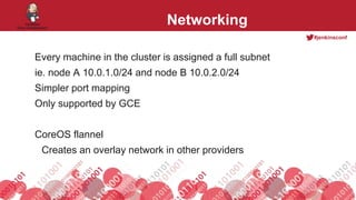 #jenkinsconf
Networking
Every machine in the cluster is assigned a full subnet
ie. node A 10.0.1.0/24 and node B 10.0.2.0/24
Simpler port mapping
Only supported by GCE
CoreOS flannel
Creates an overlay network in other providers
 