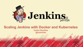 Scaling Jenkins with Docker and Kubernetes
Carlos Sanchez 
@csanchez
 