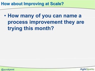 How about Improving at Scale?

  • How many of you can name a
    process improvement they are
    trying this month?




@yuvalyeret
 