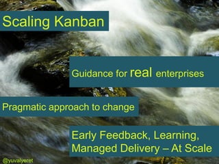 Scaling Kanban


              Guidance for real enterprises


Pragmatic approach to change

              Early Feedback, Learning,
              Managed Delivery – At Scale
@yuvalyeret
 