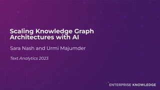 Scaling Knowledge Graph
Architectures with AI
Sara Nash and Urmi Majumder
Text Analytics 2023
 