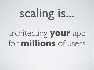 scaling is...
architecting your app
for millions of users
 