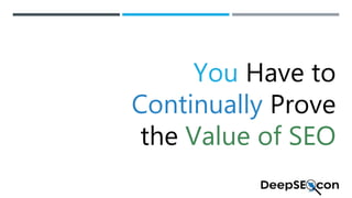 You Have to
Continually Prove
the Value of SEO
 