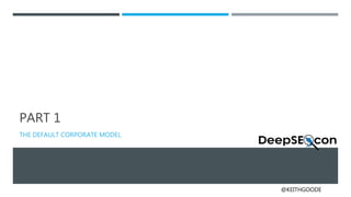 @KEITHGOODE
PART 1
THE DEFAULT CORPORATE MODEL
 