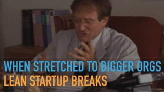 GOTHELF.CO / @JBOOGIE
WHEN STRETCHED TO BIGGER ORGS
LEAN STARTUP BREAKS
 