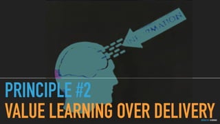 GOTHELF.CO / @JBOOGIE
PRINCIPLE #2
VALUE LEARNING OVER DELIVERY
 