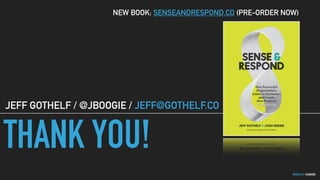 GOTHELF.CO / @JBOOGIE
THANK YOU!
JEFF GOTHELF / @JBOOGIE / JEFF@GOTHELF.CO
NEW BOOK: SENSEANDRESPOND.CO (PRE-ORDER NOW)
 