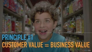 GOTHELF.CO / @JBOOGIE
PRINCIPLE #1
CUSTOMER VALUE = BUSINESS VALUE
 
