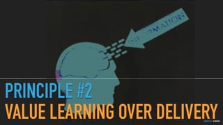 GOTHELF.CO / @JBOOGIE
PRINCIPLE #2
VALUE LEARNING OVER DELIVERY
 