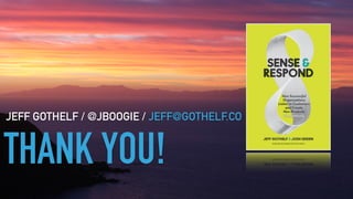 GOTHELF.CO / @JBOOGIE
THANK YOU!
JEFF GOTHELF / @JBOOGIE / JEFF@GOTHELF.CO
 