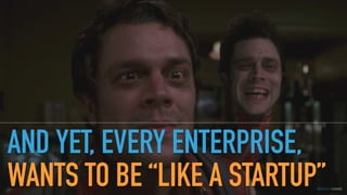 GOTHELF.CO / @JBOOGIE
AND YET, EVERY ENTERPRISE,
WANTS TO BE “LIKE A STARTUP”
 
