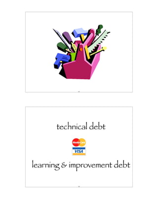 43




      technical debt



learning & improvement debt

            44
 