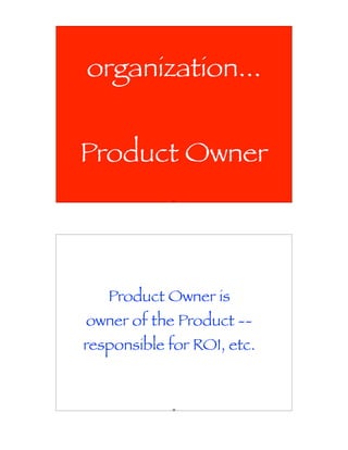 organization...


Product Owner
            57




   Product Owner is
owner of the Product --
responsible for ROI, etc.


            58
 