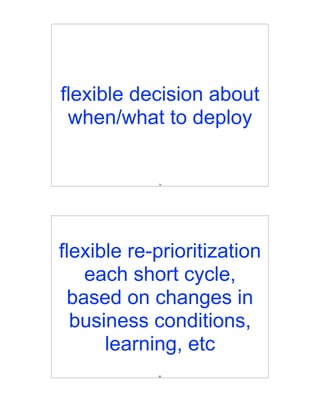 flexible decision about
 when/what to deploy


            79




flexible re-prioritization
   each short cycle,
 based on changes in
  business conditions,
      learning, etc
            80
 