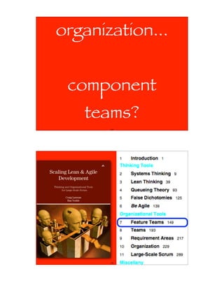 organization...


            component
                          teams?
                                     105




Scaling Lean & Agile
   Development
 Thinking and Organizational Tools
       for Large-Scale Scrum

          Craig Larman
           Bas Vodde




                                     106
 