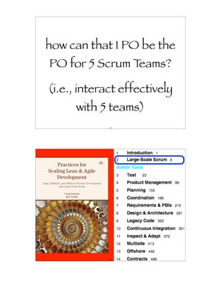 how can that 1 PO be the
PO for 5 Scrum Teams?

(i.e., interact effectively
      with 5 teams)
             117




             118
 