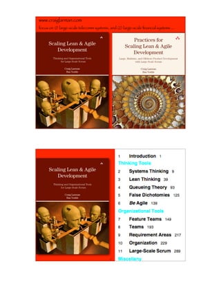 www.craiglarman.com
focus on (1) large-scale telecomm systems, and (2) large-scale ﬁnancial systems ...



      Scaling Lean & Agile
         Development
        Thinking and Organizational Tools
              for Large-Scale Scrum

                 Craig Larman
                  Bas Vodde




                                            11




      Scaling Lean & Agile
         Development
        Thinking and Organizational Tools
              for Large-Scale Scrum

                  Craig Larman
                   Bas Vodde




                                            12
 