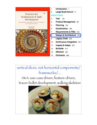 135




vertical slices, not horizontal components/
              frameworks/...
   AKA: use-case driven, feature-driven,
 tracer-bullet development, walking skeleton




                     136
 