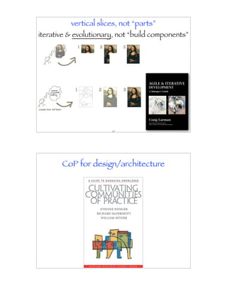 vertical slices, not “parts”
iterative & evolutionary, not “build components”




example from: Jeff Patton




                                           137




                            CoP for design/architecture
 