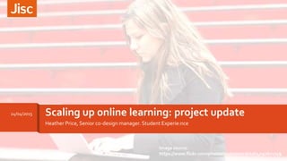 Heather Price, Senior co-design manager. Student Experie:nce
Scaling up online learning: project update24/04/2015
Image source:
https://www.flickr.com/photos/yodelanecdotal/4092671749
 