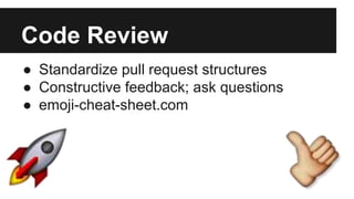 Code Review
● Standardize pull request structures
● Constructive feedback; ask questions
● emoji-cheat-sheet.com
 