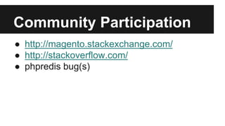 Community Participation
● http://magento.stackexchange.com/
● http://stackoverflow.com/
● phpredis bug(s)
 