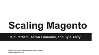 Scaling Magento
Reid Parham, Aaron Edmonds, and Kyle Terry
Public distribution: sensitive information omitted.
www.Copiousinc.com
 