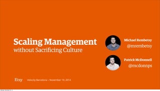 Scaling Management Michael Rembetsy 
without Sacrificing Culture 
Velocity Barcelona – November 19, 2014 
@mrembetsy 
Patrick McDonnell 
@mcdonnps 
 
