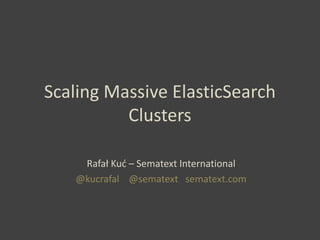Scaling Massive ElasticSearch
Clusters
Rafał Kuć – Sematext International
@kucrafal @sematext sematext.com
 