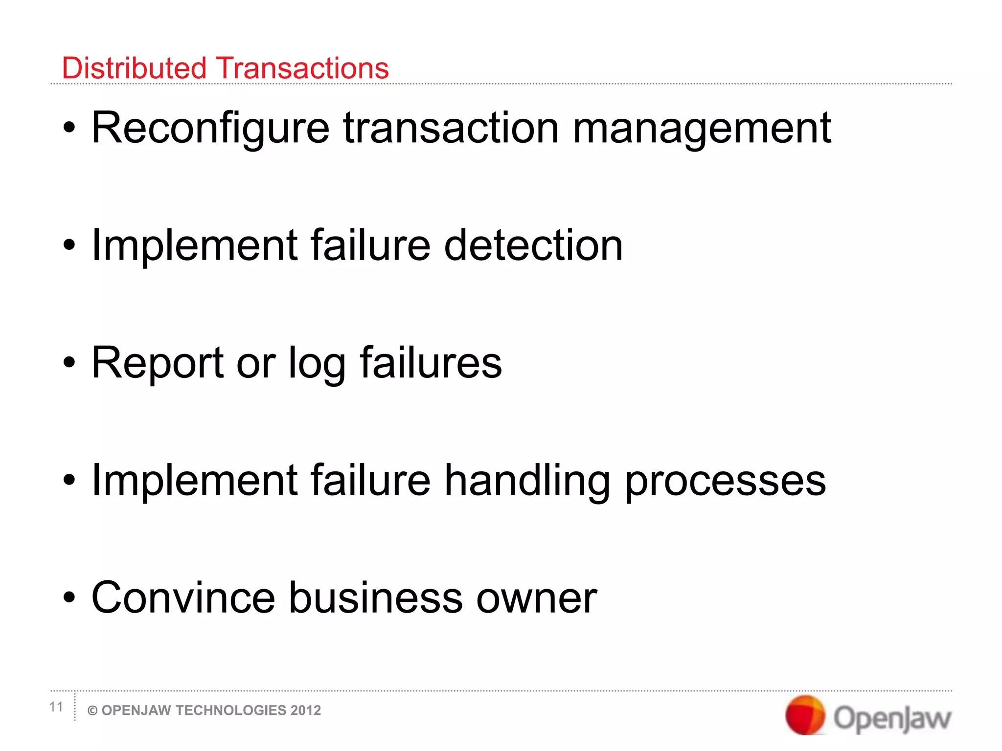 © OPENJAW TECHNOLOGIES 201211
• Reconfigure transaction management
• Implement failure detection
• Report or log failures
• Implement failure handling processes
• Convince business owner
Distributed Transactions
 