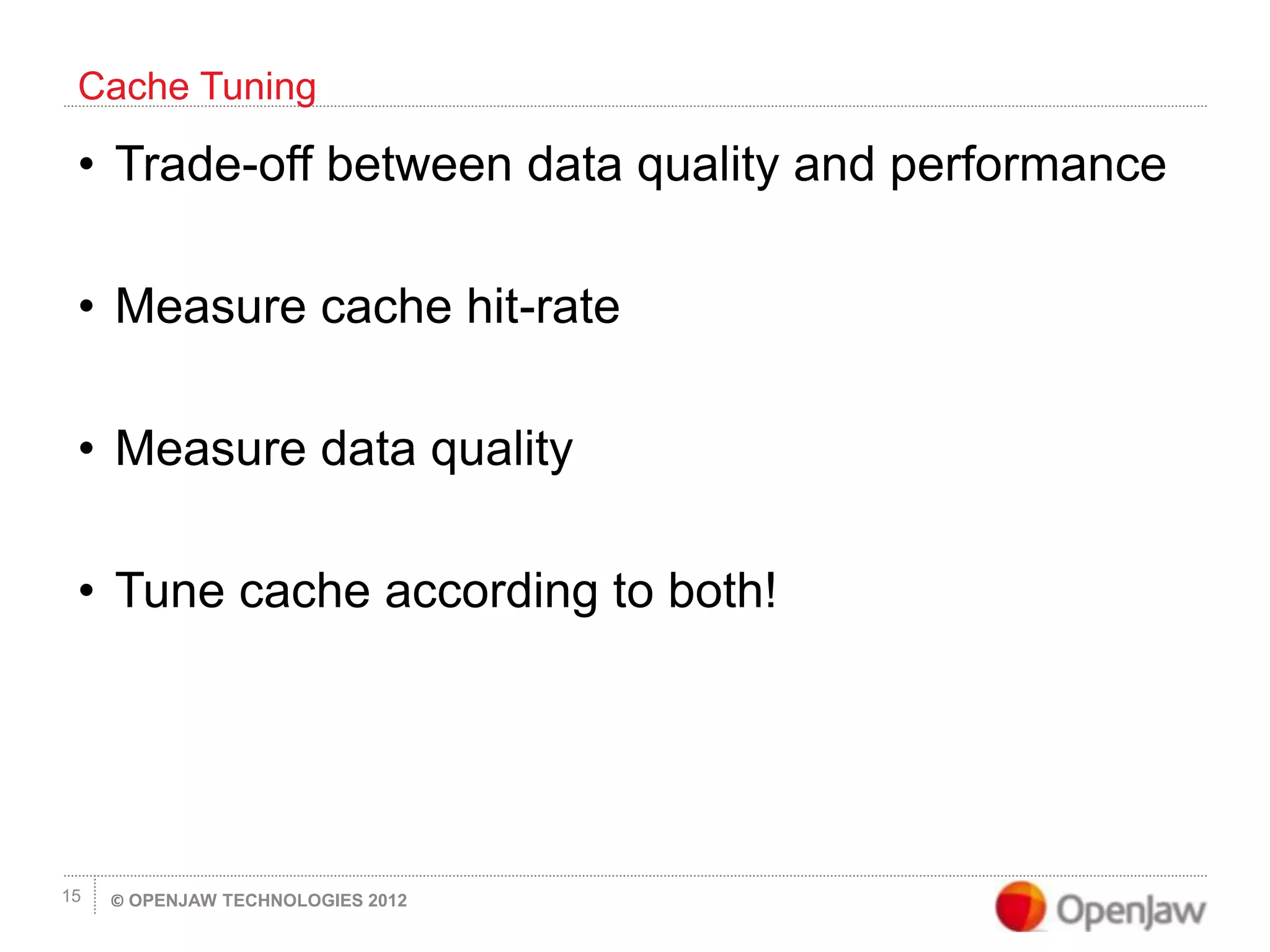 © OPENJAW TECHNOLOGIES 201215
• Trade-off between data quality and performance
• Measure cache hit-rate
• Measure data quality
• Tune cache according to both!
Cache Tuning
 