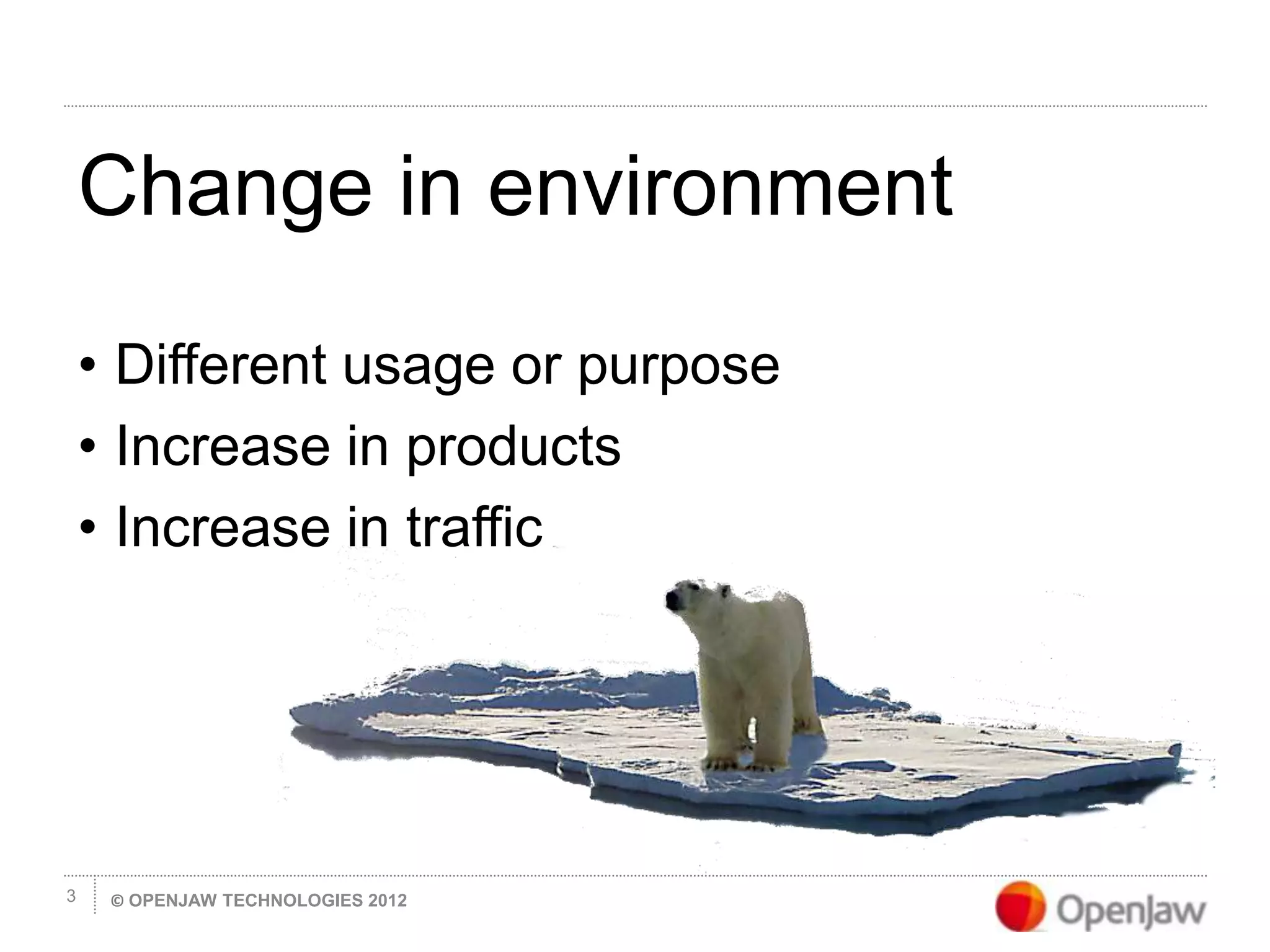 © OPENJAW TECHNOLOGIES 20123
Change in environment
• Different usage or purpose
• Increase in products
• Increase in traffic
 