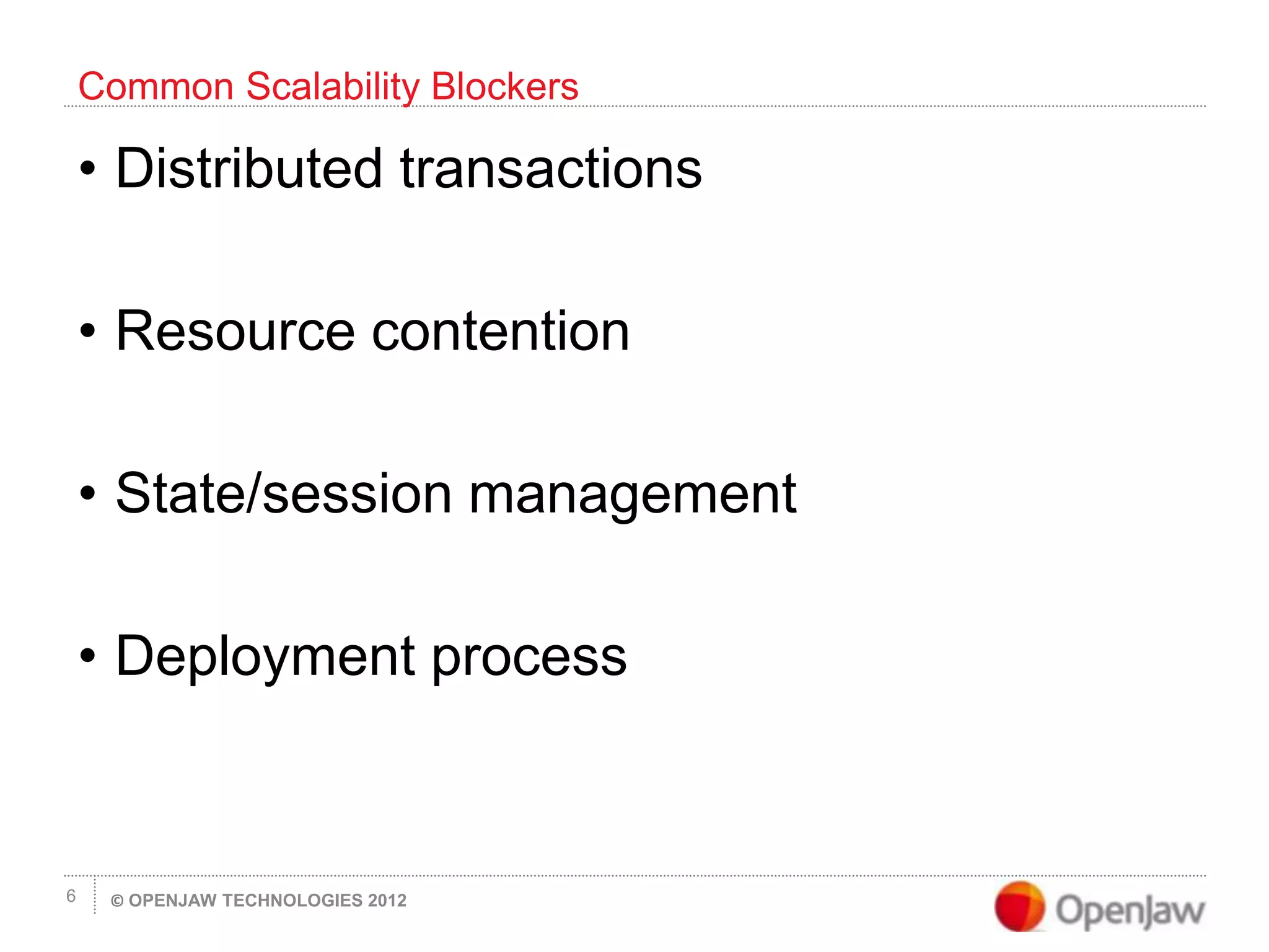 © OPENJAW TECHNOLOGIES 20126
• Distributed transactions
• Resource contention
• State/session management
• Deployment process
Common Scalability Blockers
 