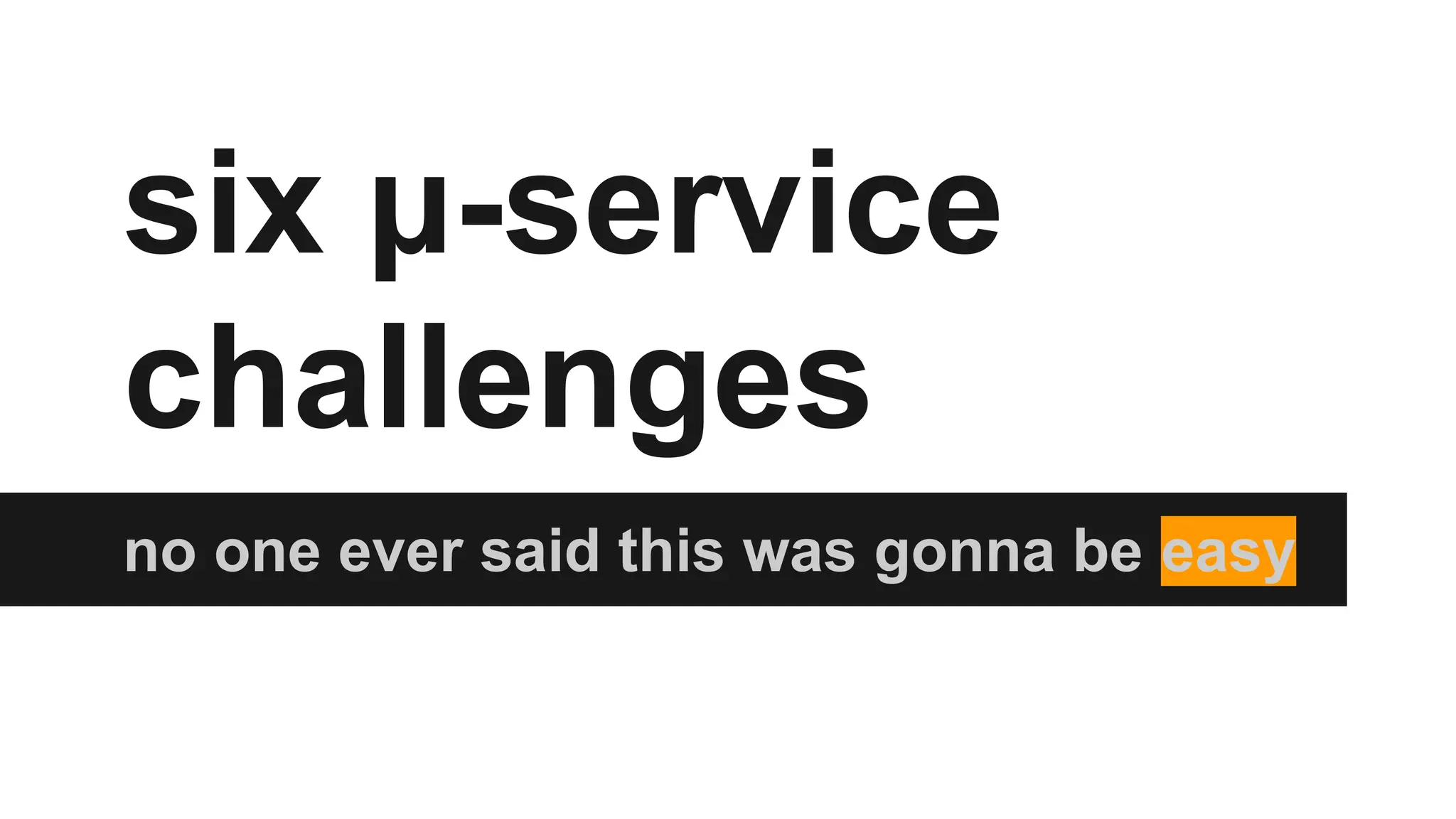 six μ-service
challenges
no one ever said this was gonna be easy
 