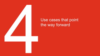 Use cases that point
the way forward
 