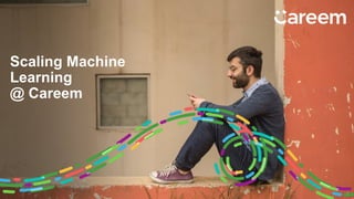 Scaling Machine
Learning
@ Careem
 