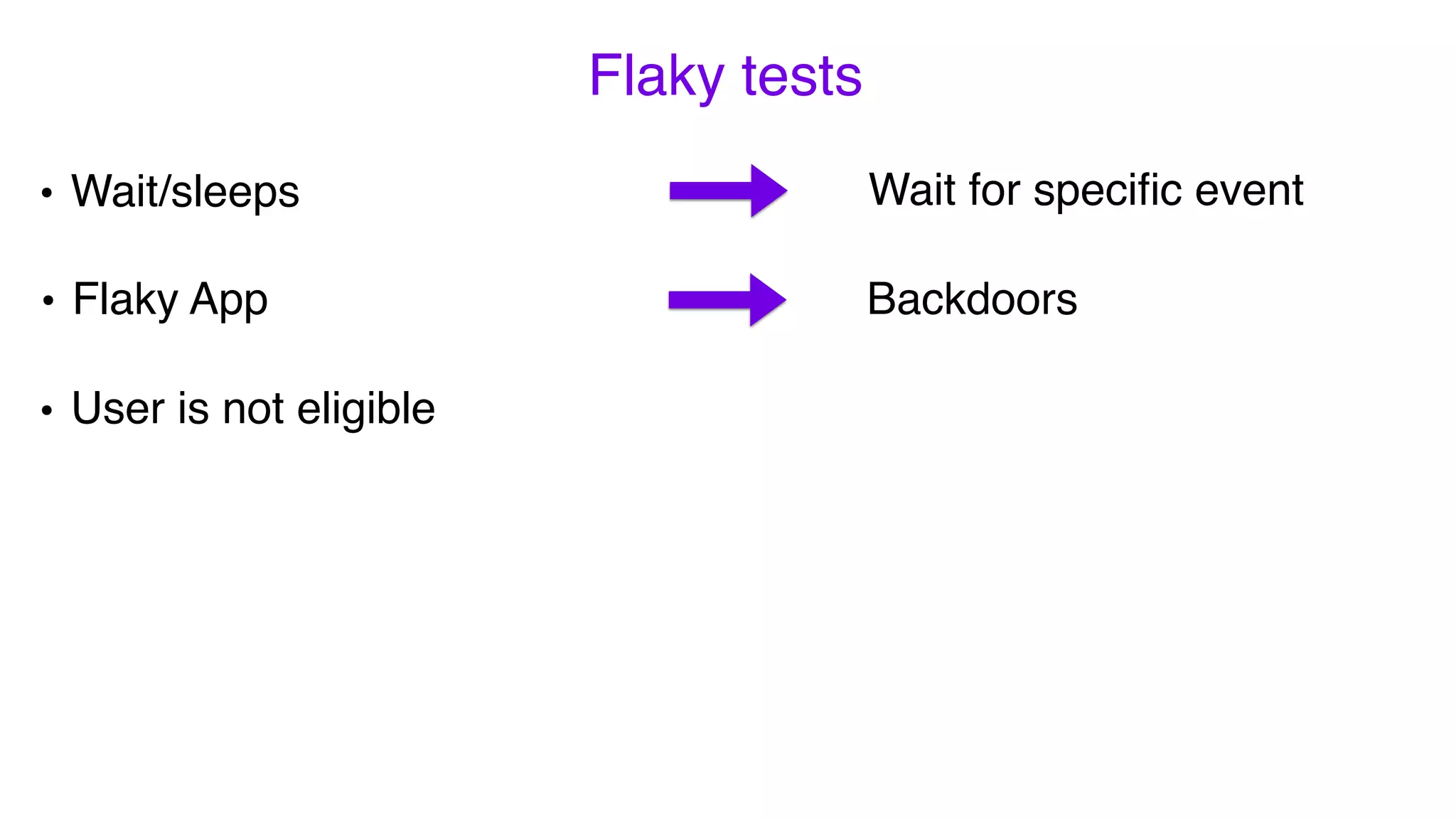 Flaky tests
• Flaky App
Wait for speciﬁc event
Backdoors
• Wait/sleeps
• User is not eligible
 