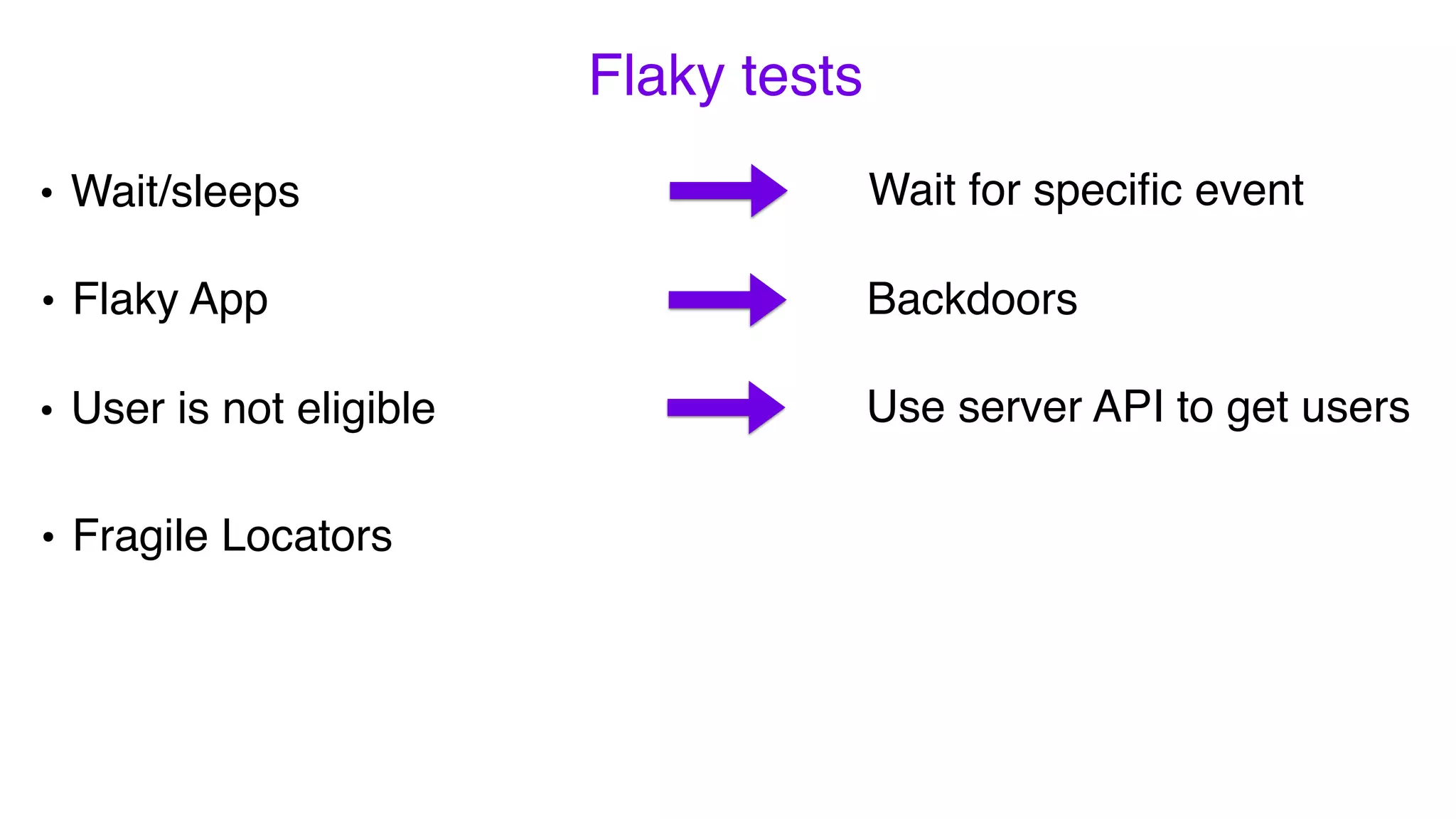 Flaky tests
• Fragile Locators
• Flaky App
Wait for speciﬁc event
Backdoors
Use server API to get users
• Wait/sleeps
• User is not eligible
 