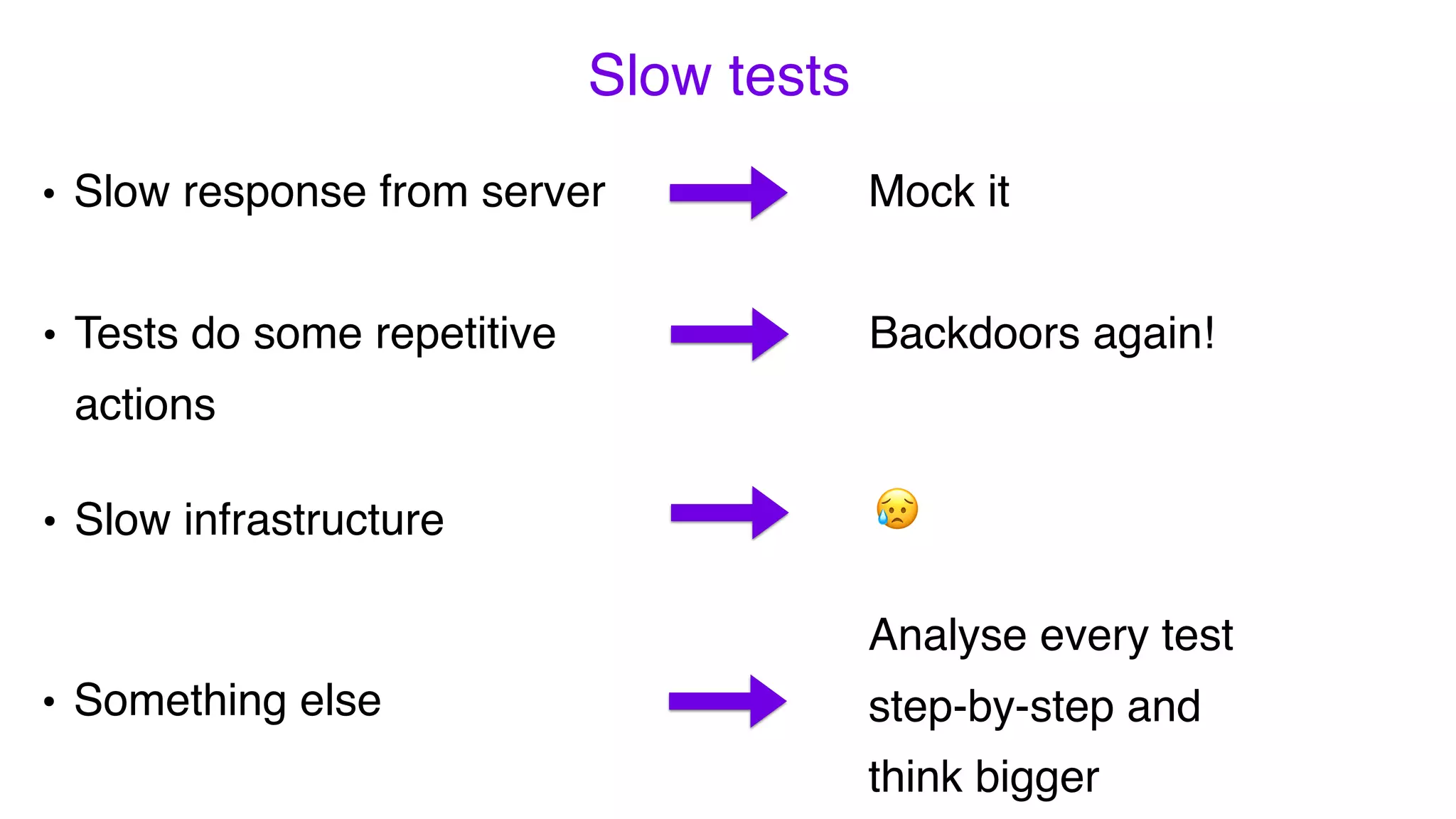 • Slow response from server
Slow tests
• Something else
• Tests do some repetitive
actions
• Slow infrastructure
Mock it
Backdoors again!
😥
Analyse every test
step-by-step and
think bigger
 